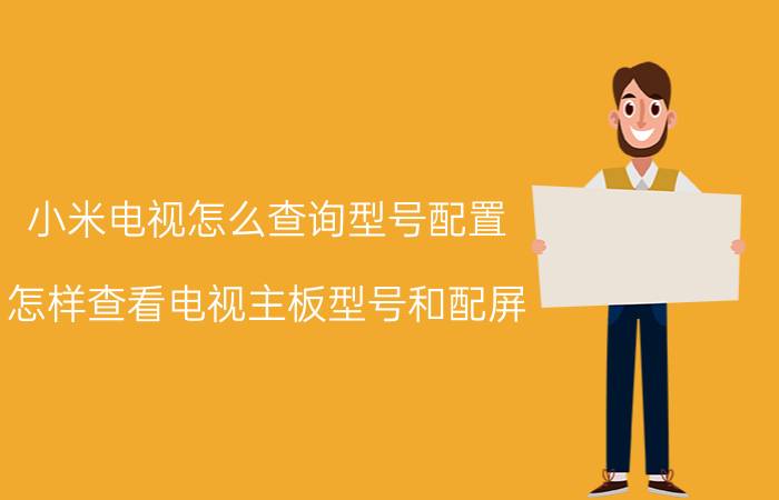 小米电视怎么查询型号配置 怎样查看电视主板型号和配屏？